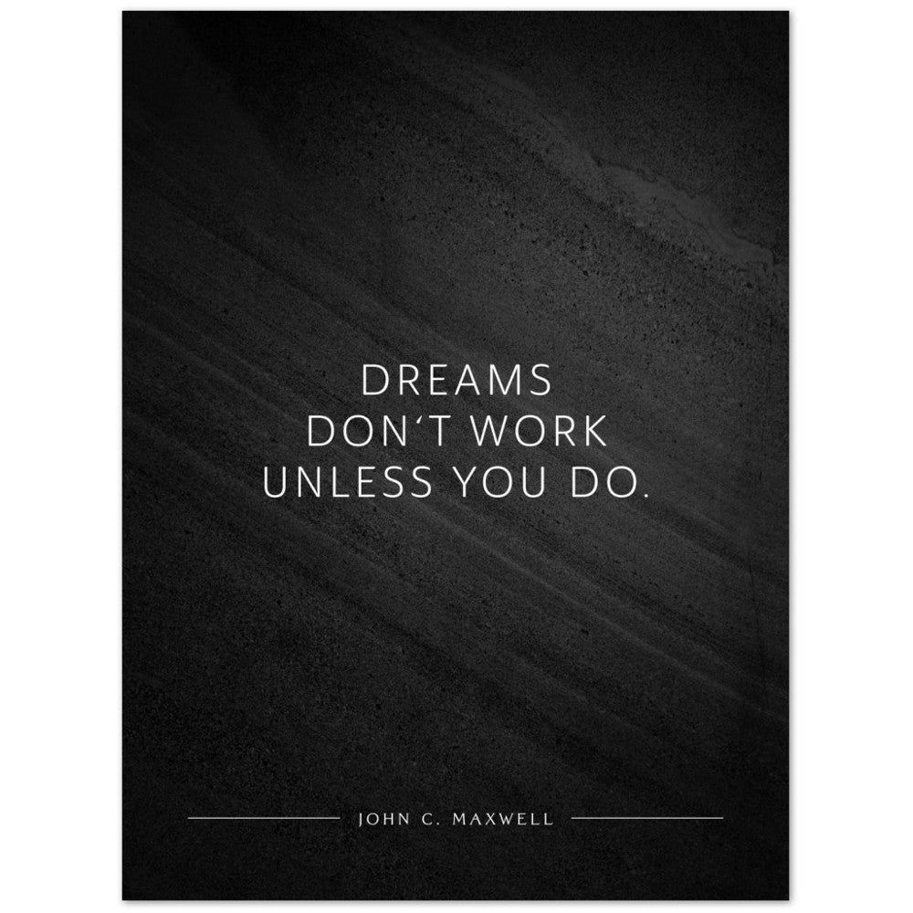 Dreams don‘t work unless you do. (John C. Maxwell) – Poster Seidenmatt Schwarzgrau in Steinoptik – ohne Rahmen