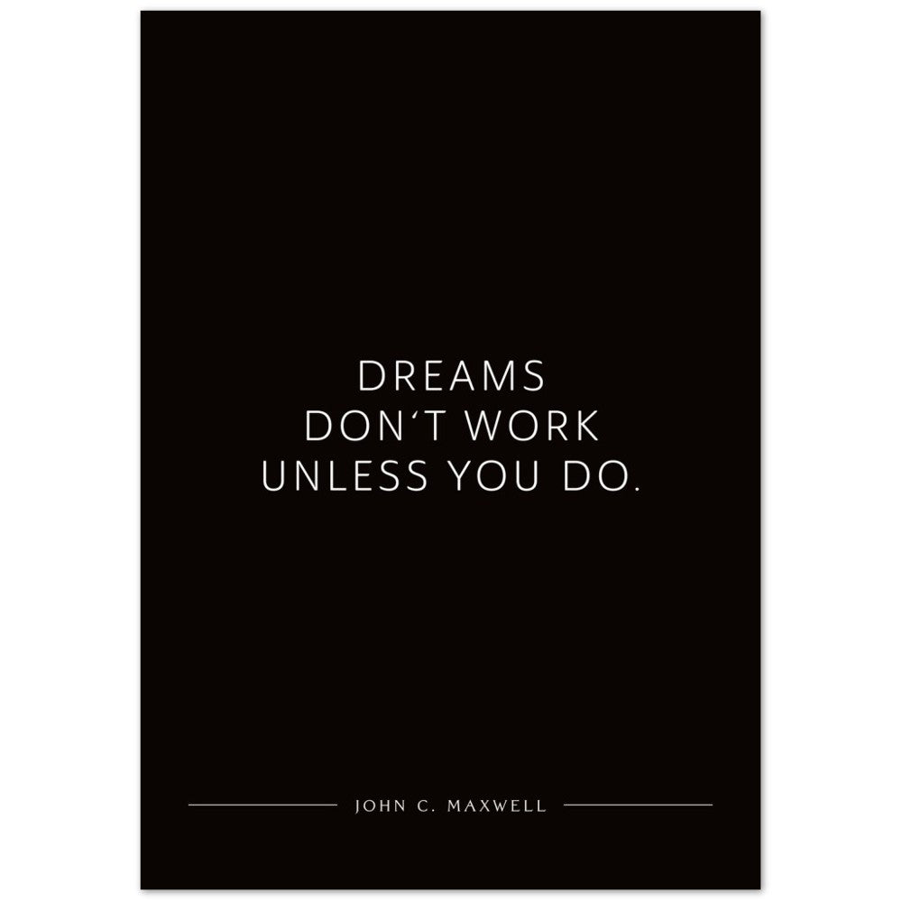 Dreams don‘t work unless you do. (John C. Maxwell) – Poster Seidenmatt Schwarzgrau Neutral – ohne Rahmen