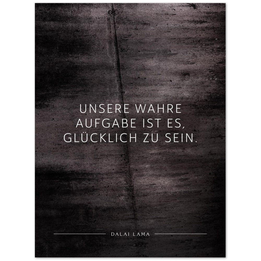 Unsere wahre Aufgabe ist es, glücklich zu … – Poster Seidenmatt Schwarzgrau in Betonoptik – ohne Rahmen
