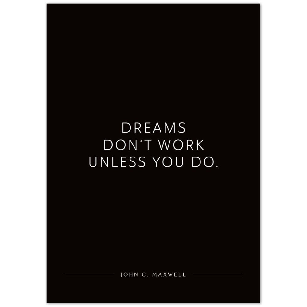 Dreams don‘t work unless you do. (John C. Maxwell) – Poster Seidenmatt Schwarzgrau Neutral – ohne Rahmen