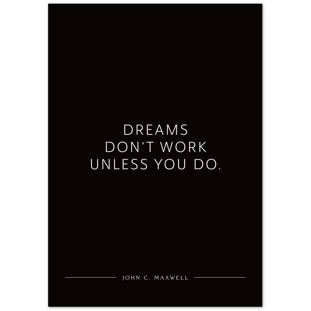 Dreams don‘t work unless you do. (John C. Maxwell) – Poster Seidenmatt Schwarzgrau Neutral – ohne Rahmen