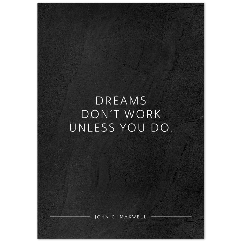 Dreams don‘t work unless you do. (John C. Maxwell) – Poster Seidenmatt Schwarzgrau in gewellter Steinoptik – ohne Rahmen