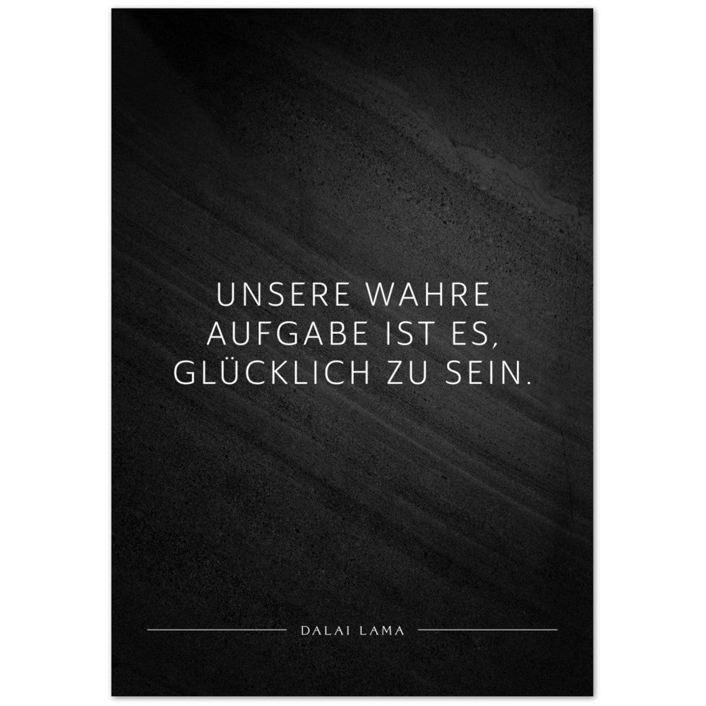 Unsere wahre Aufgabe ist es, glücklich zu … – Poster Seidenmatt Schwarzgrau in Steinoptik – ohne Rahmen