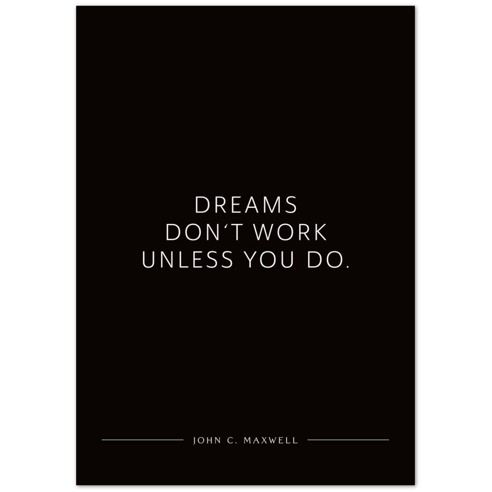 Dreams don‘t work unless you do. (John C. Maxwell) – Poster Seidenmatt Schwarzgrau Neutral – ohne Rahmen