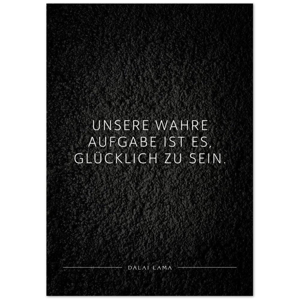 Unsere wahre Aufgabe ist es, glücklich zu … – Poster Seidenmatt Schwarzgrau in Strukturwandoptik – ohne Rahmen