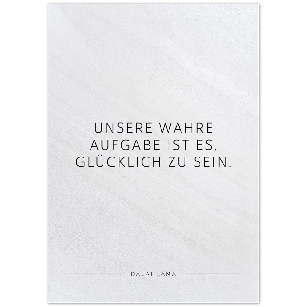 Unsere wahre Aufgabe ist es, glücklich zu … – Poster Seidenmatt Weiss in Steinoptik – ohne Rahmen