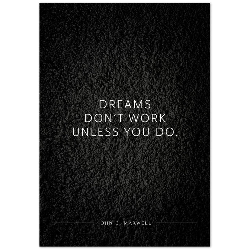 Dreams don‘t work unless you do. (John C. Maxwell) – Poster Seidenmatt Schwarzgrau in Strukturwandoptik – ohne Rahmen
