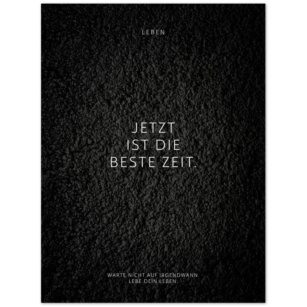 Jetzt ist die beste Zeit. – Poster Seidenmatt Schwarzgrau in Strukturwandoptik – ohne Rahmen