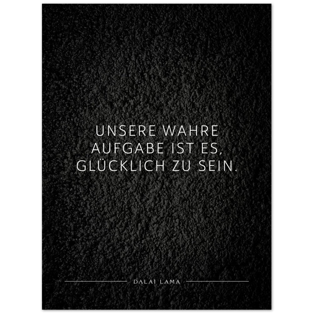 Unsere wahre Aufgabe ist es, glücklich zu … – Poster Seidenmatt Schwarzgrau in Strukturwandoptik – ohne Rahmen
