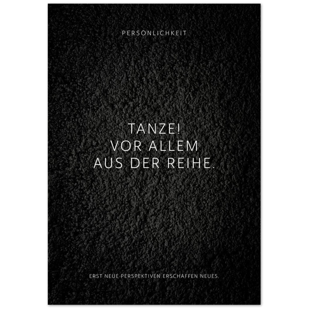 Tanze! Vor allem aus der Reihe. – Poster Seidenmatt Schwarzgrau in Strukturwandoptik – ohne Rahmen