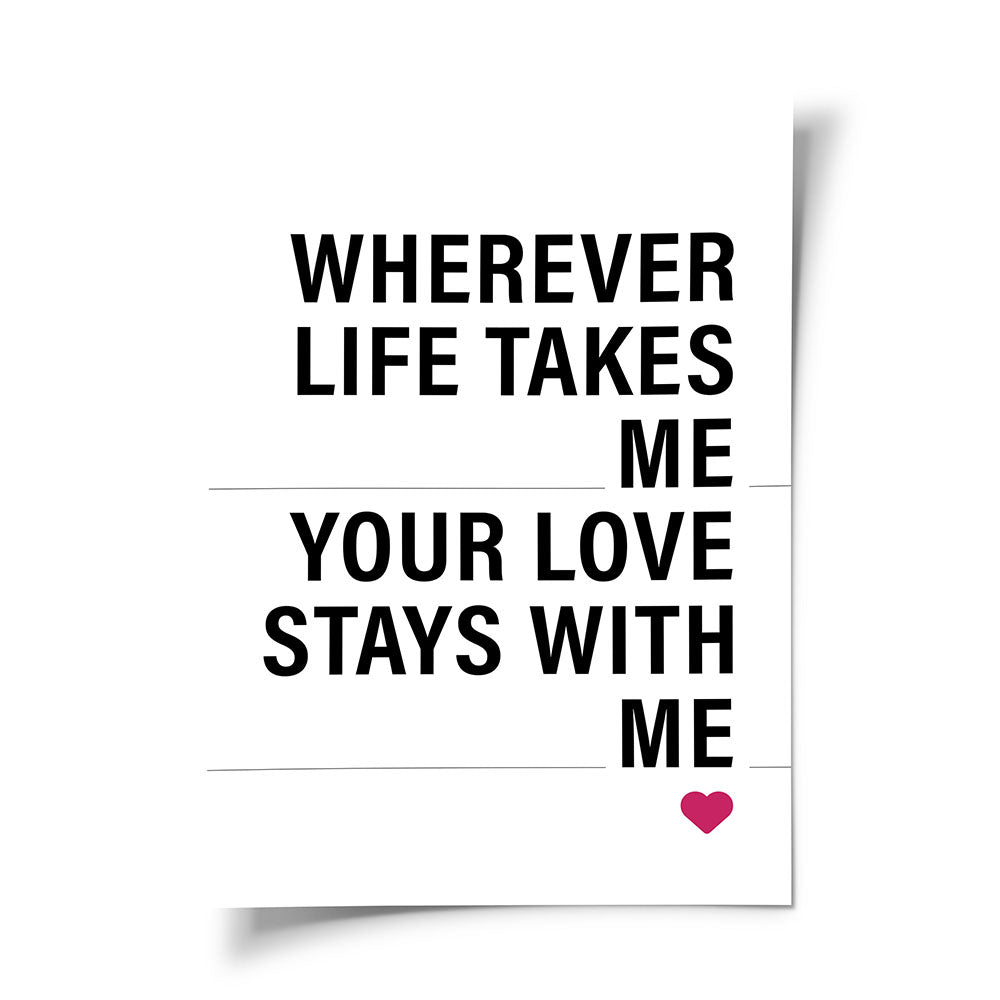 "Wherever life takes me your love stays with me" - Poster in Weiß-Schwarz-Pink