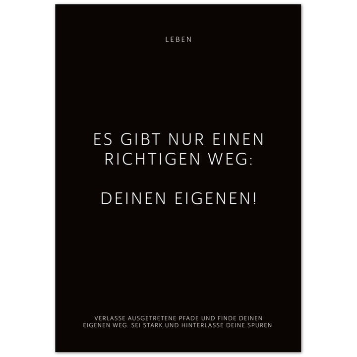 Es gibt nur einen richtigen Weg: Deinen … – Poster Seidenmatt Schwarzgrau Neutral – ohne Rahmen