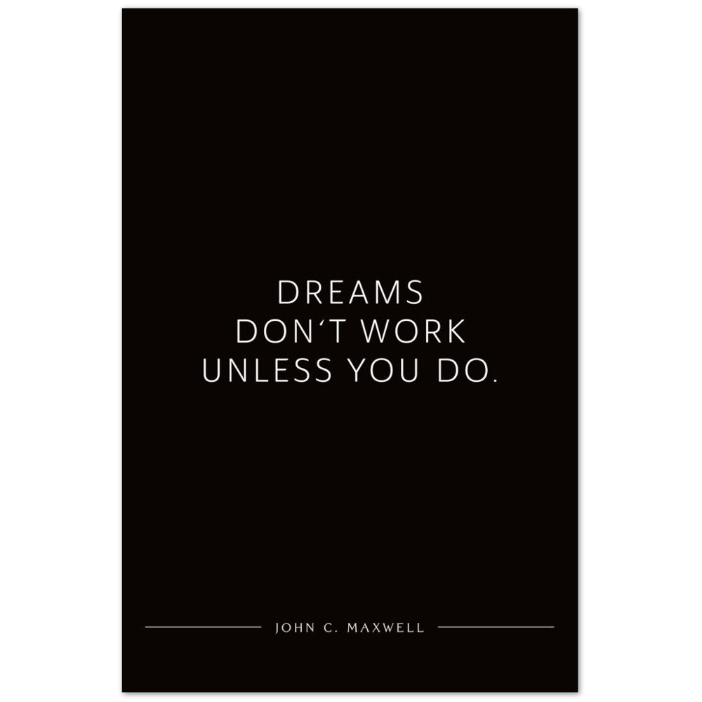 Dreams don‘t work unless you do. (John C. Maxwell) – Poster Seidenmatt Schwarzgrau Neutral – ohne Rahmen