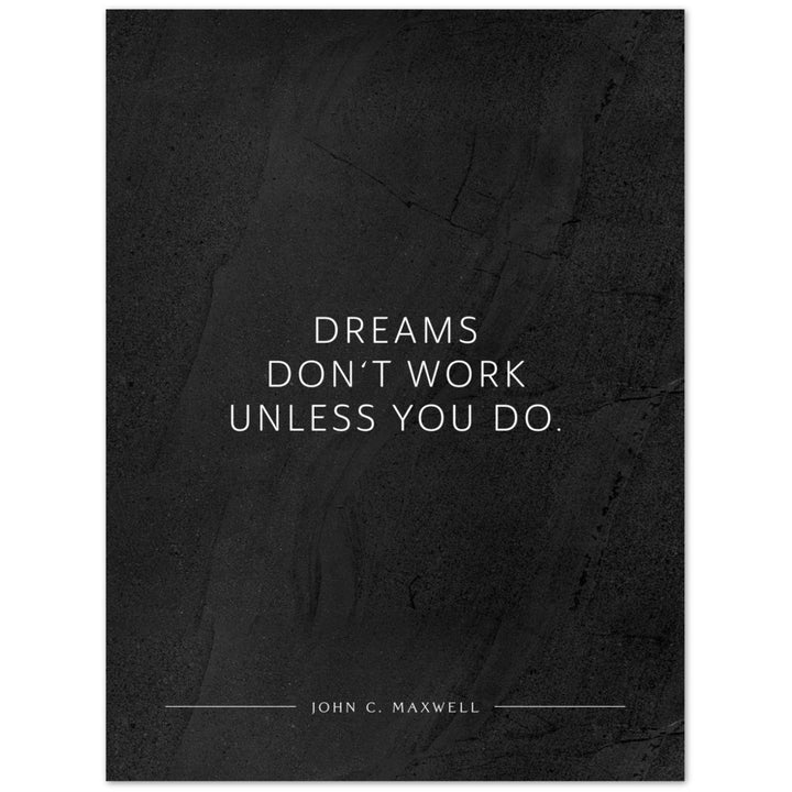 Dreams don‘t work unless you do. (John C. Maxwell) – Poster Seidenmatt Schwarzgrau in gewellter Steinoptik – ohne Rahmen