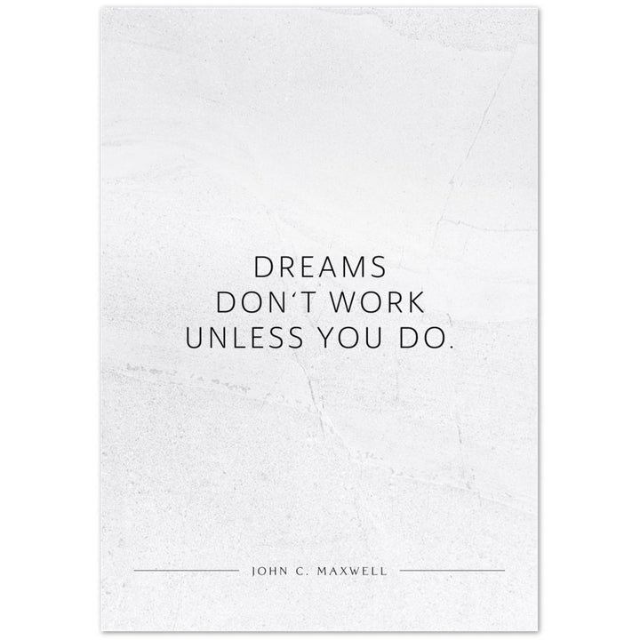 Dreams don‘t work unless you do. (John C. Maxwell) – Poster Seidenmatt Weiss in gewellter Steinoptik – ohne Rahmen