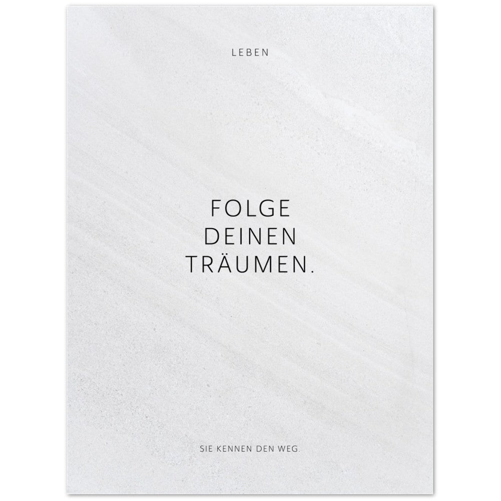 Folge Deinen Träumen. – Poster Seidenmatt Weiss in Steinoptik – ohne Rahmen
