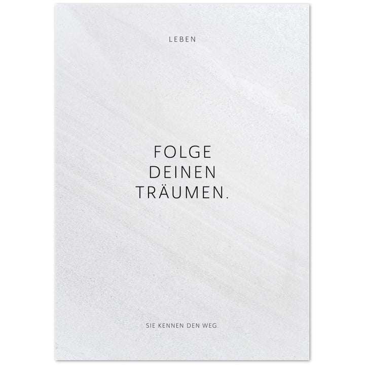 Folge Deinen Träumen. – Poster Seidenmatt Weiss in Steinoptik – ohne Rahmen