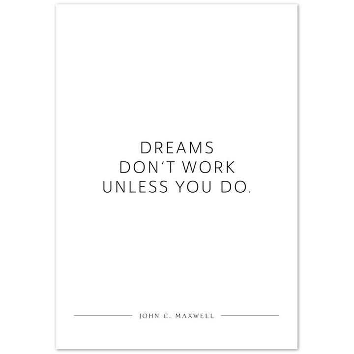 Dreams don‘t work unless you do. (John C. Maxwell) – Poster Seidenmatt Weiss Neutral – ohne Rahmen