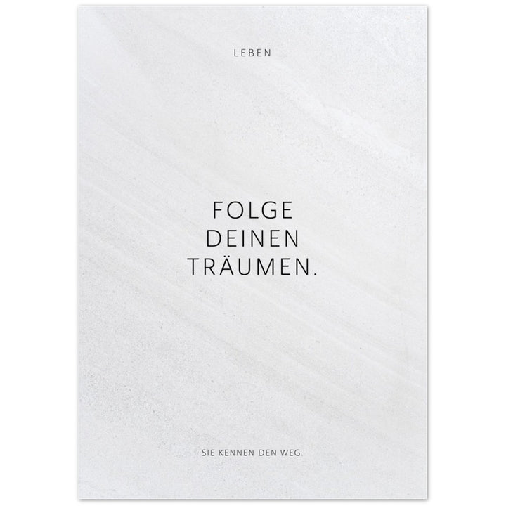 Folge Deinen Träumen. – Poster Seidenmatt Weiss in Steinoptik – ohne Rahmen