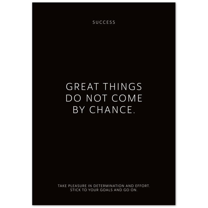 Great things do not come by chance. – Poster Seidenmatt Schwarzgrau Neutral – ohne Rahmen