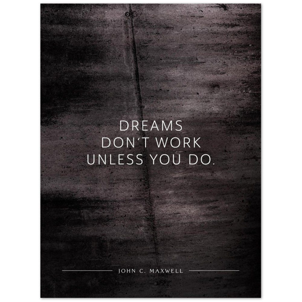 Dreams don‘t work unless you do. (John C. Maxwell) – Poster Seidenmatt Schwarzgrau in Betonoptik – ohne Rahmen