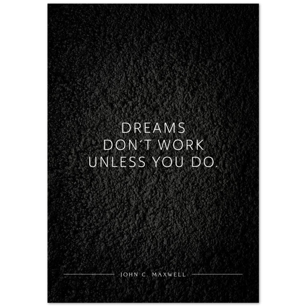 Dreams don‘t work unless you do. (John C. Maxwell) – Poster Seidenmatt Schwarzgrau in Strukturwandoptik – ohne Rahmen