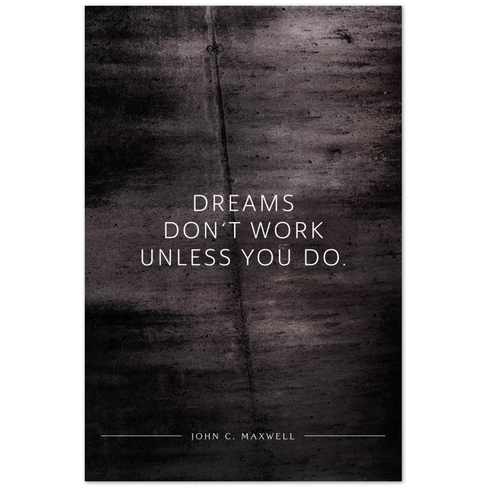 Dreams don‘t work unless you do. (John C. Maxwell) – Poster Seidenmatt Schwarzgrau in Betonoptik – ohne Rahmen