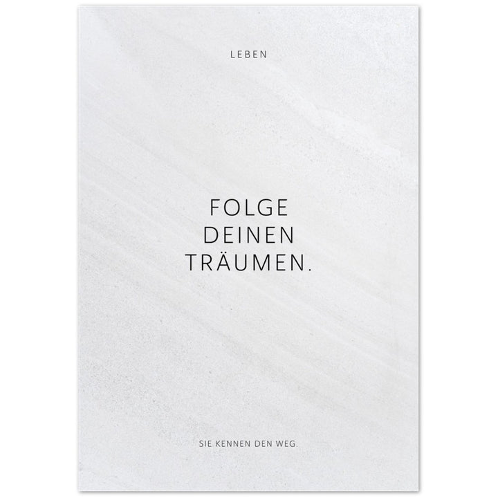 Folge Deinen Träumen. – Poster Seidenmatt Weiss in Steinoptik – ohne Rahmen