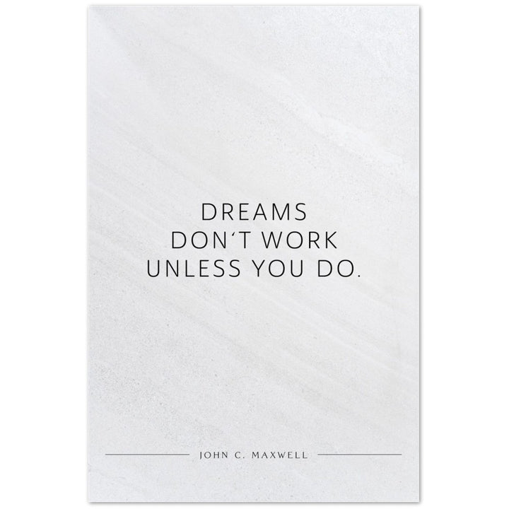Dreams don‘t work unless you do. (John C. Maxwell) – Poster Seidenmatt Weiss in Steinoptik – ohne Rahmen