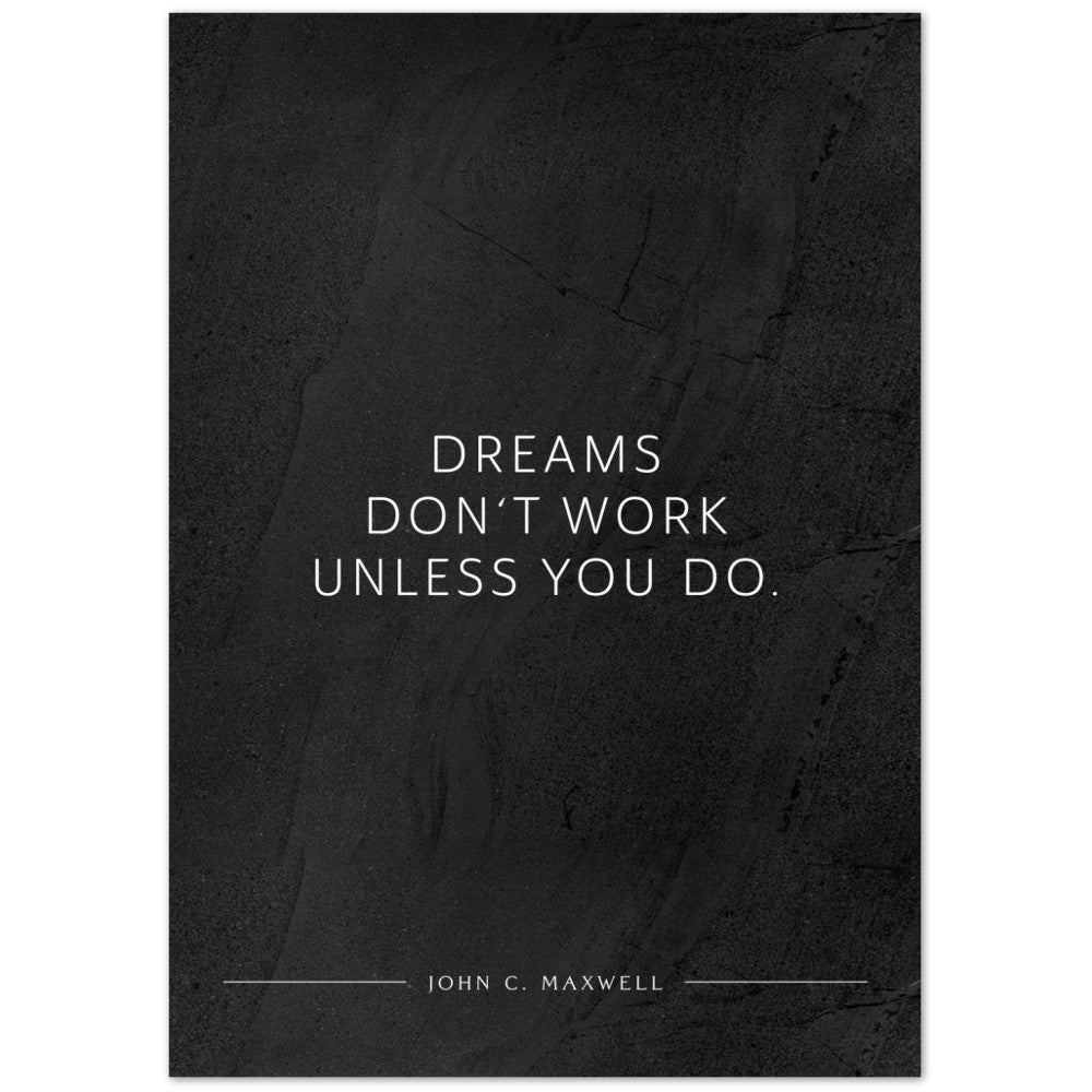 Dreams don‘t work unless you do. (John C. Maxwell) – Poster Seidenmatt Schwarzgrau in gewellter Steinoptik – ohne Rahmen