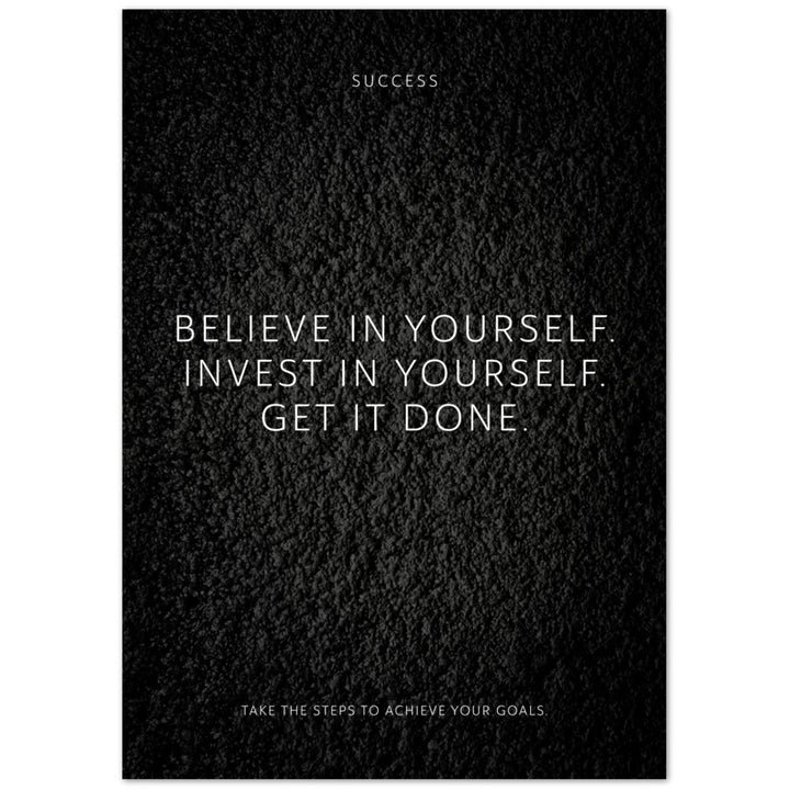 Believe in yourself. Invest in yourself. Get … – Poster Seidenmatt Schwarzgrau in Strukturwandoptik – ohne Rahmen