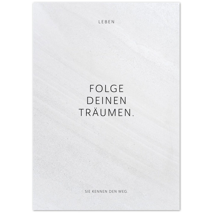 Folge Deinen Träumen. – Poster Seidenmatt Weiss in Steinoptik – ohne Rahmen