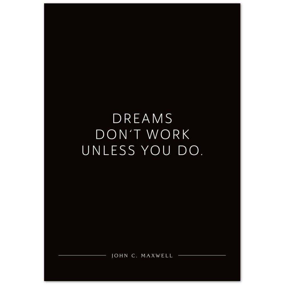 Dreams don‘t work unless you do. (John C. Maxwell) – Poster Seidenmatt Schwarzgrau Neutral – ohne Rahmen