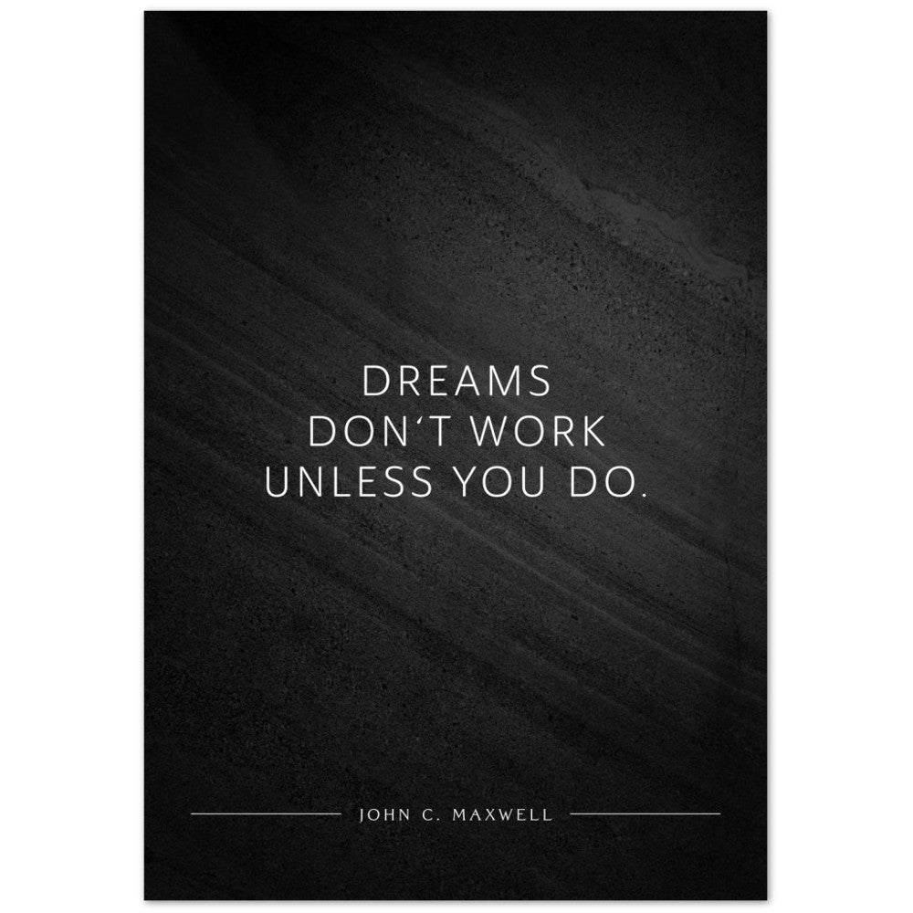 Dreams don‘t work unless you do. (John C. Maxwell) – Poster Seidenmatt Schwarzgrau in Steinoptik – ohne Rahmen